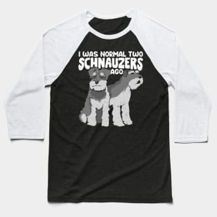 I Was Normal Two Schnauzers Ago Baseball T-Shirt